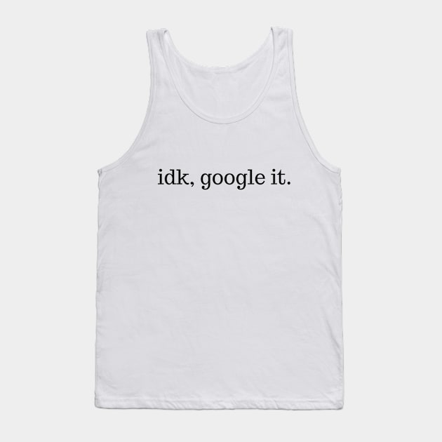 Funny IDK Google It Tank Top by karolynmarie